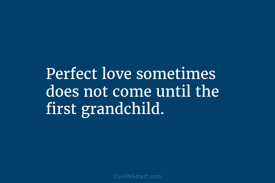 Perfect love sometimes does not come until the first grandchild.