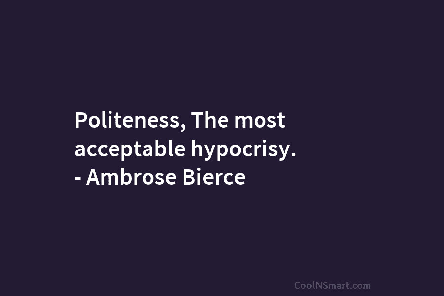 Politeness, The most acceptable hypocrisy. – Ambrose Bierce