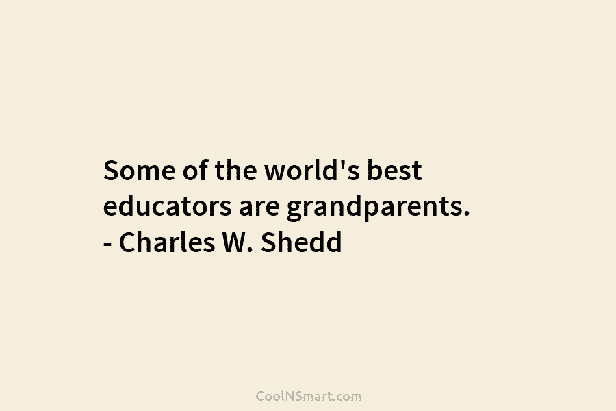 Some of the world’s best educators are grandparents. – Charles W. Shedd