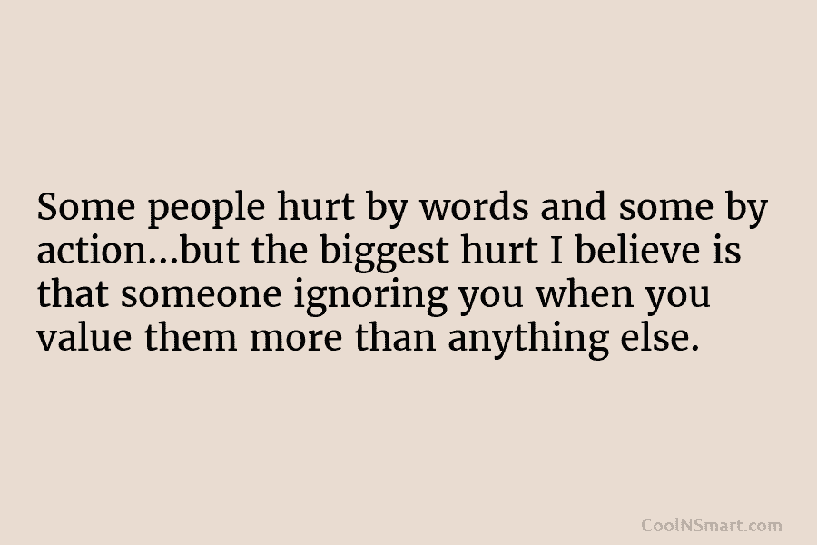 Some people hurt by words and some by action…but the biggest hurt I believe is that someone ignoring you when...