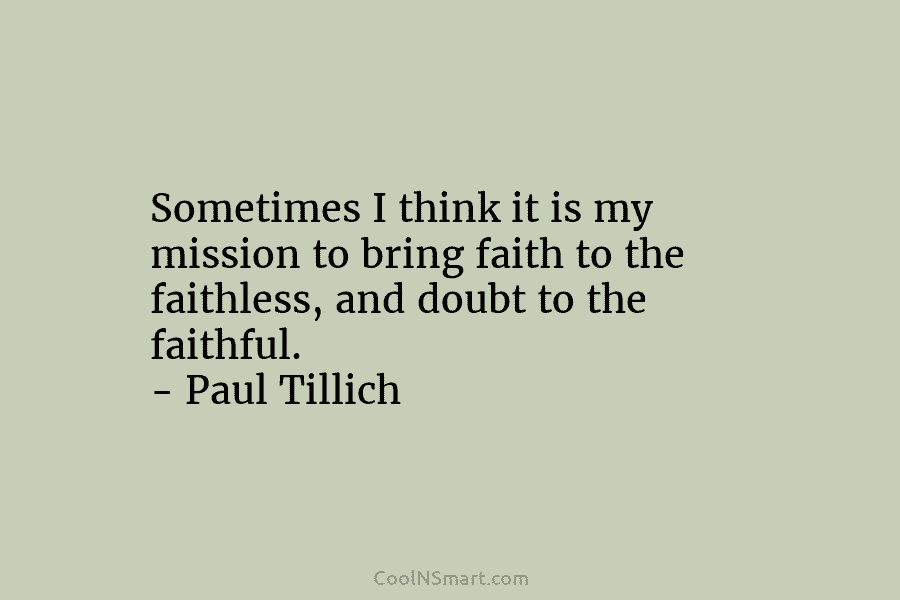 Sometimes I think it is my mission to bring faith to the faithless, and doubt to the faithful. – Paul...