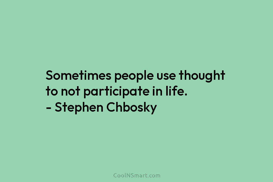 Sometimes people use thought to not participate in life. – Stephen Chbosky