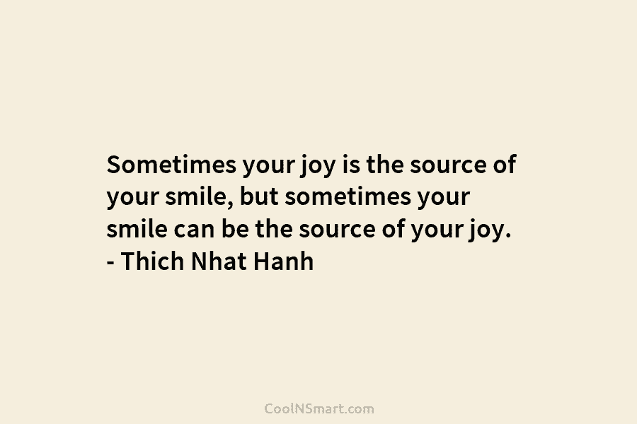 Sometimes your joy is the source of your smile, but sometimes your smile can be...