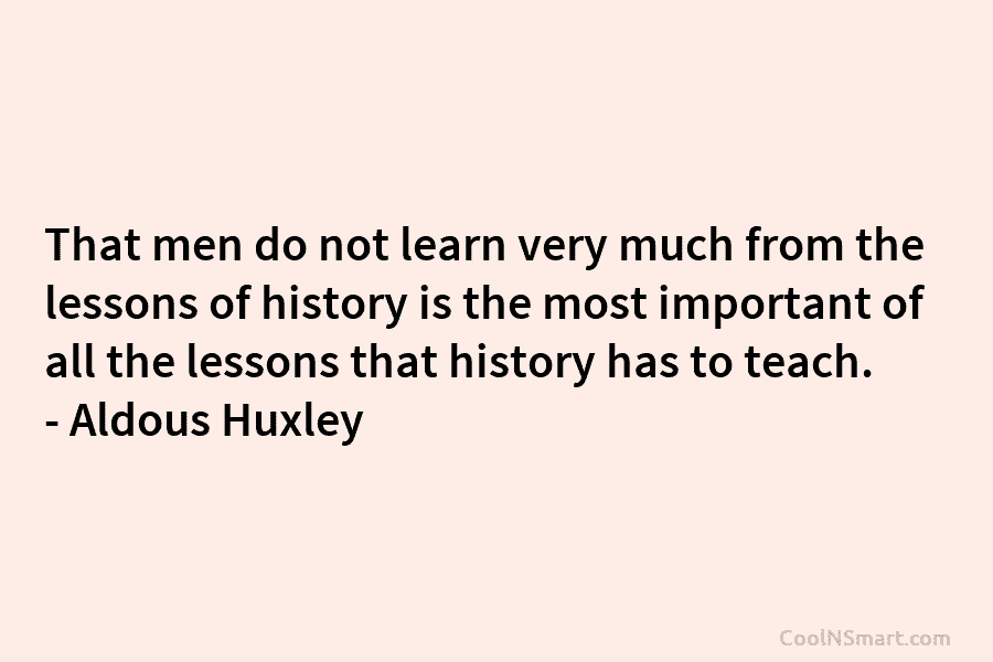 That men do not learn very much from the lessons of history is the most...