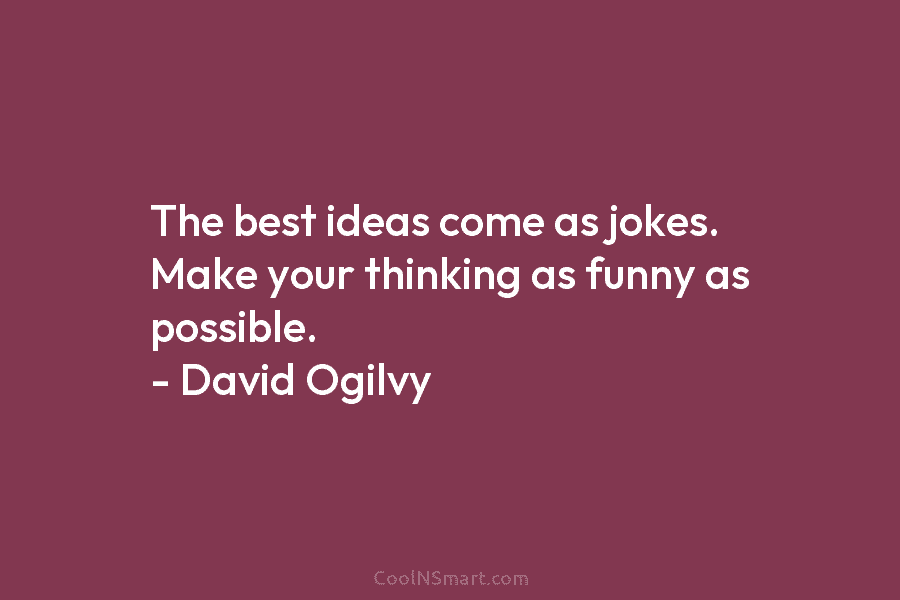The best ideas come as jokes. Make your thinking as funny as possible. – David...