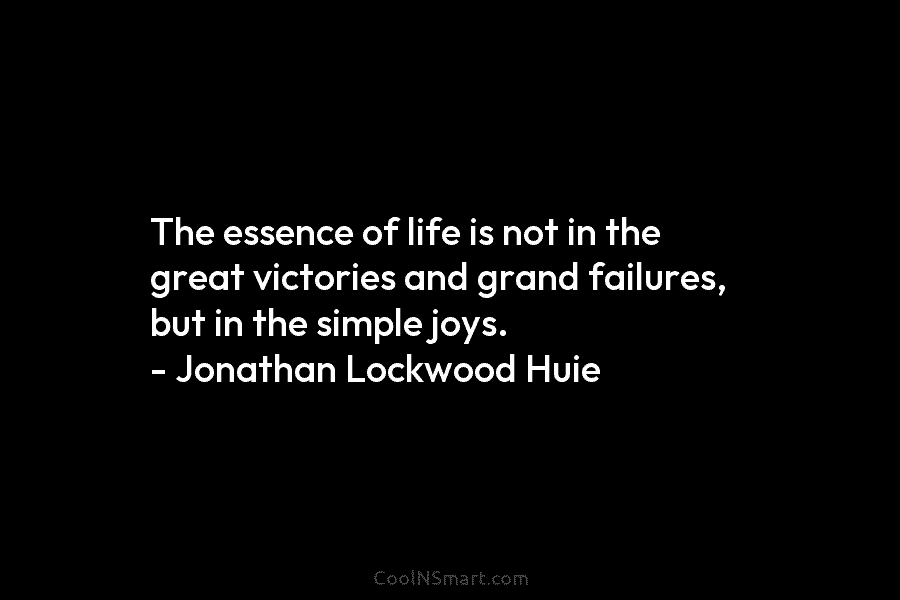 The essence of life is not in the great victories and grand failures, but in the simple joys. – Jonathan...