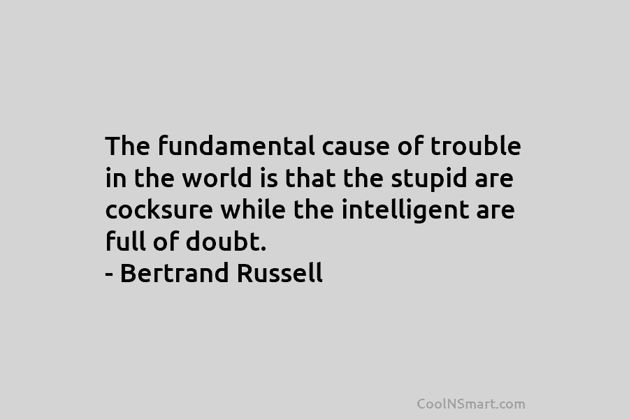 The fundamental cause of trouble in the world is that the stupid are cocksure while...