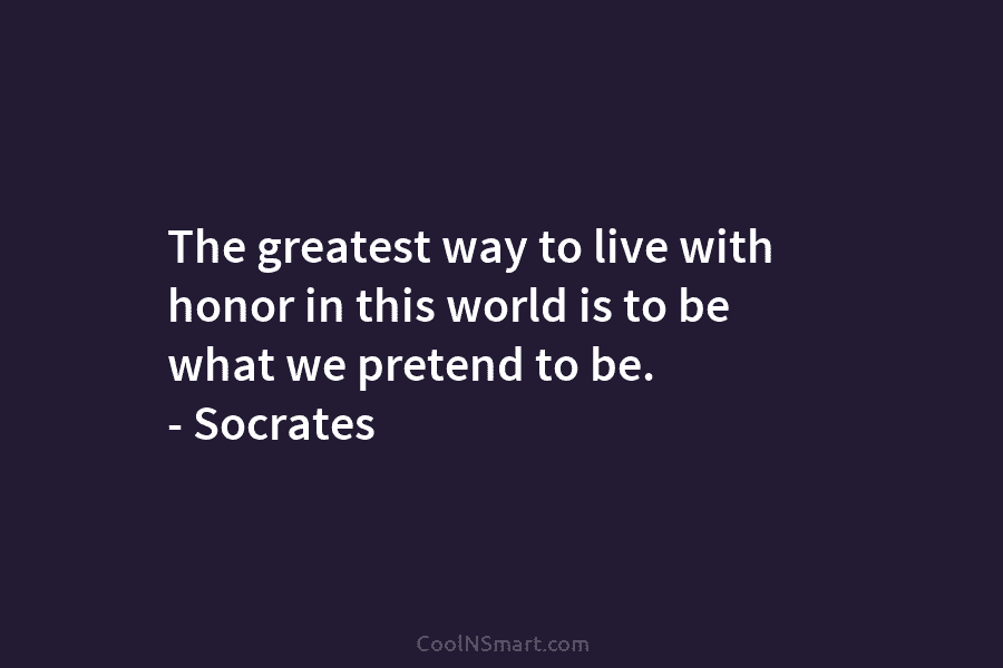The greatest way to live with honor in this world is to be what we...