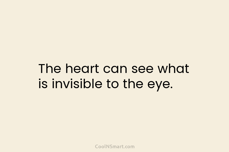 The heart can see what is invisible to the eye.