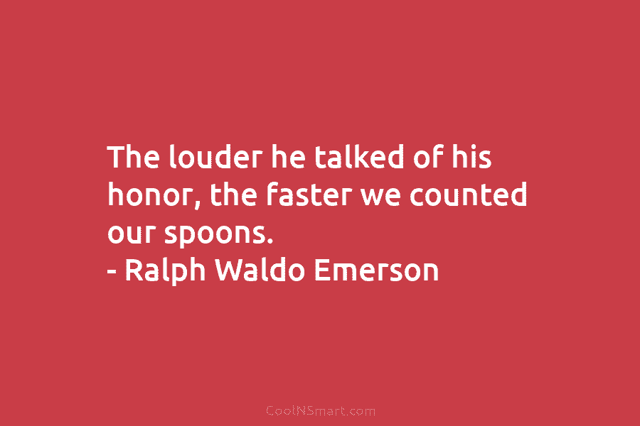 The louder he talked of his honor, the faster we counted our spoons. – Ralph...