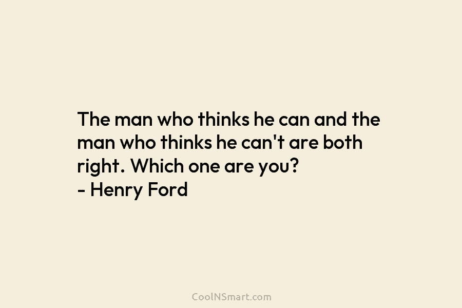 The man who thinks he can and the man who thinks he can’t are both...