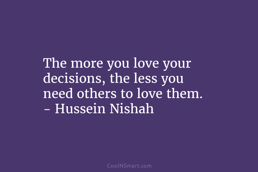 The more you love your decisions, the less you need others to love them. –...