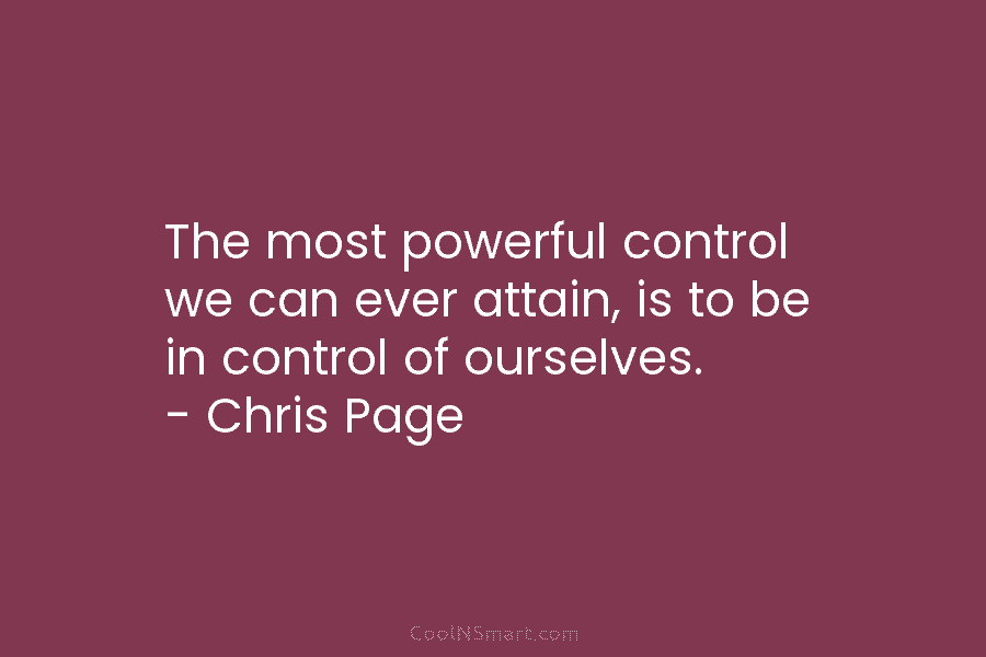 The most powerful control we can ever attain, is to be in control of ourselves. – Chris Page