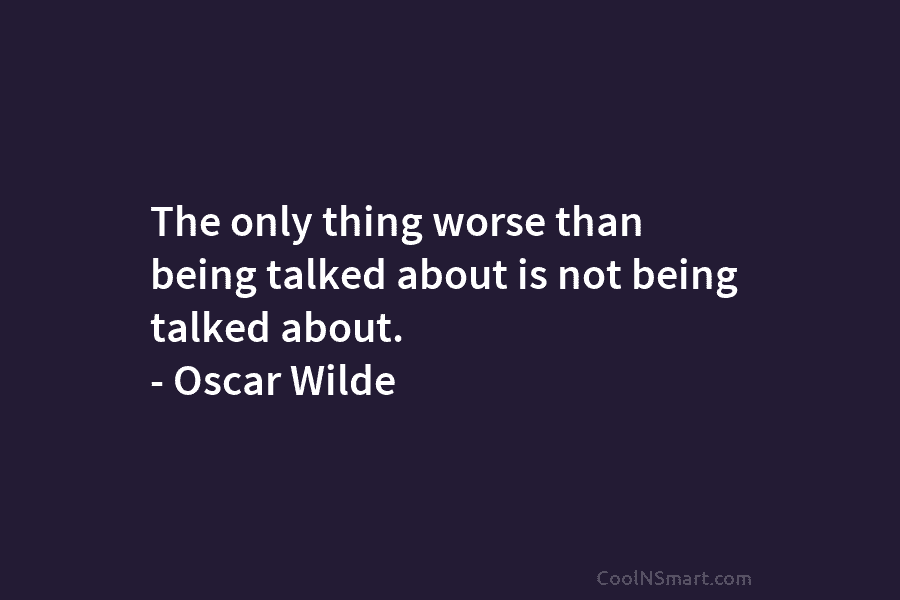 Oscar Wilde Quote: The only thing worse than being talked about is not  being talked... - CoolNSmart