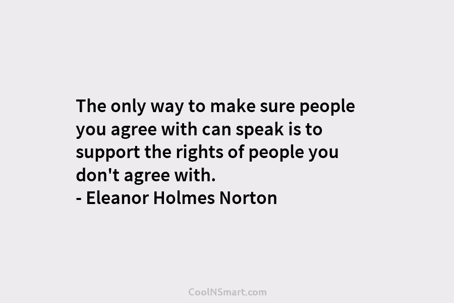The only way to make sure people you agree with can speak is to support the rights of people you...