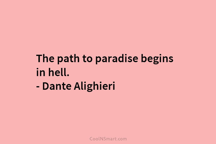 The path to paradise begins in hell. – Dante Alighieri