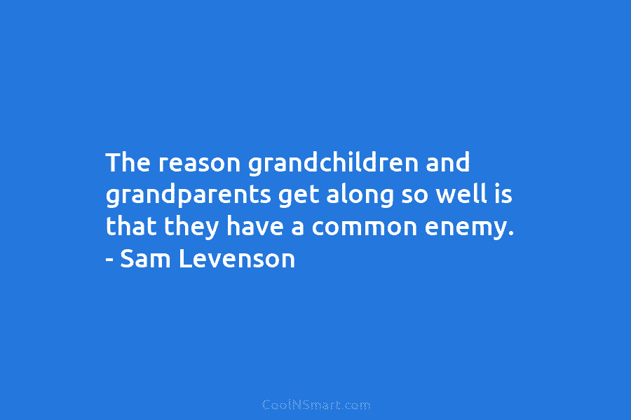 The reason grandchildren and grandparents get along so well is that they have a common...