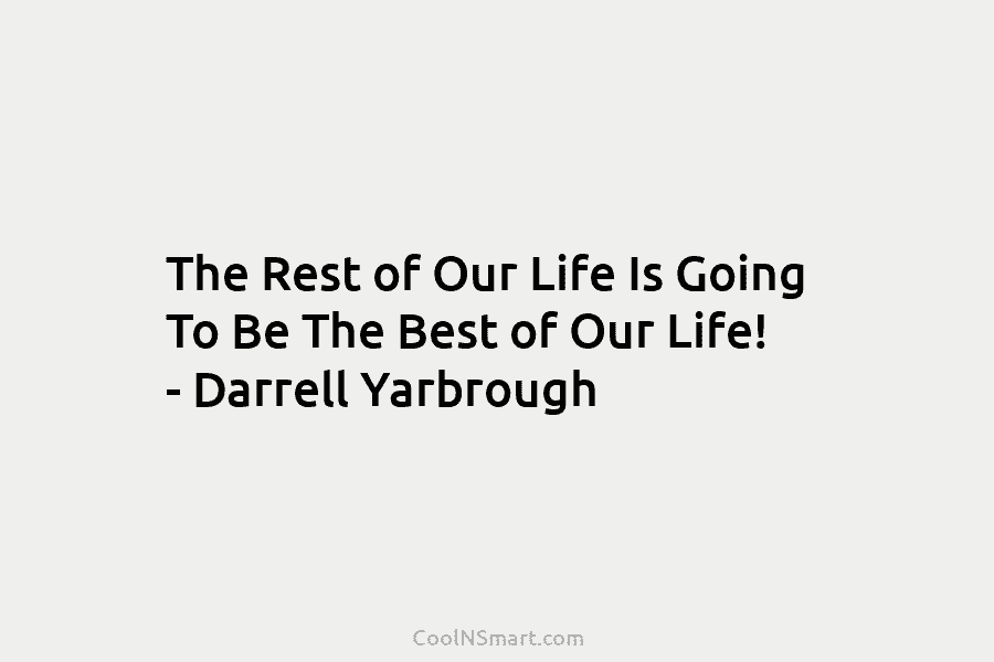 The Rest of Our Life Is Going To Be The Best of Our Life! –...
