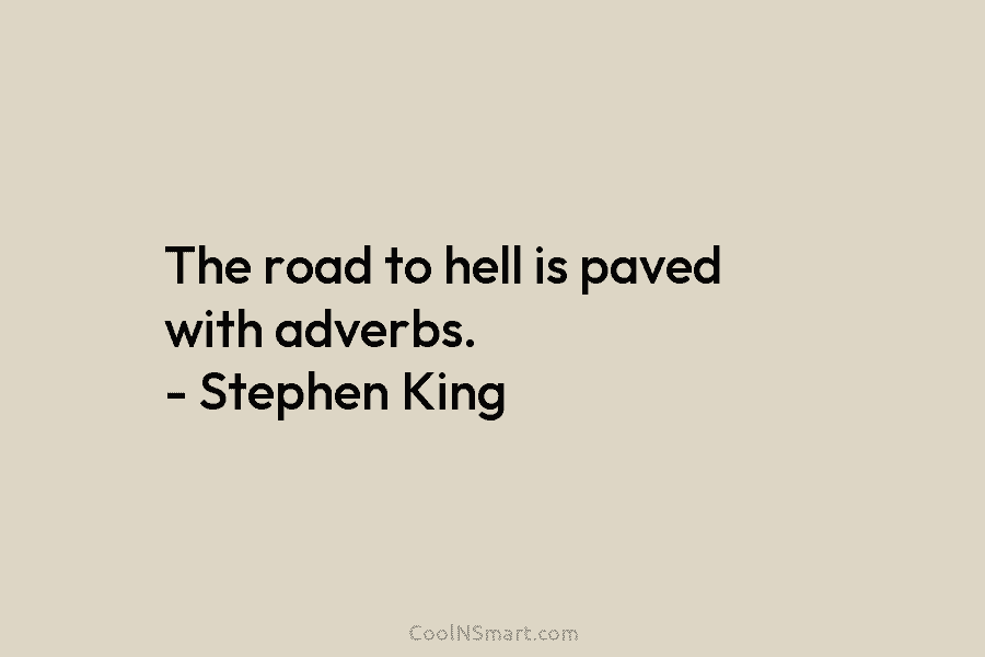 The road to hell is paved with adverbs. – Stephen King