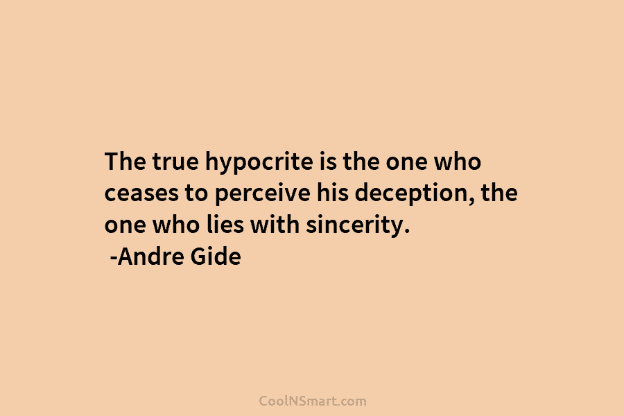 The true hypocrite is the one who ceases to perceive his deception, the one who...