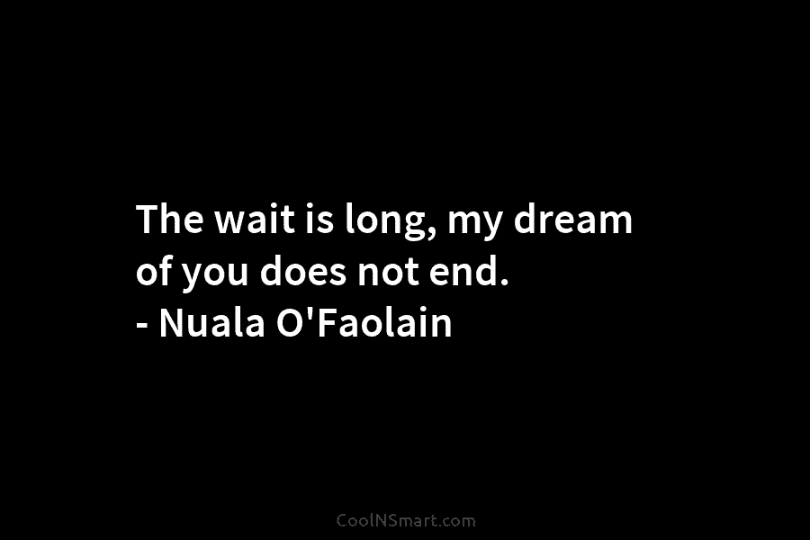 The wait is long, my dream of you does not end. – Nuala O’Faolain