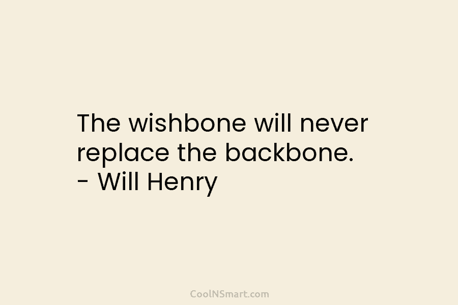 The wishbone will never replace the backbone. – Will Henry