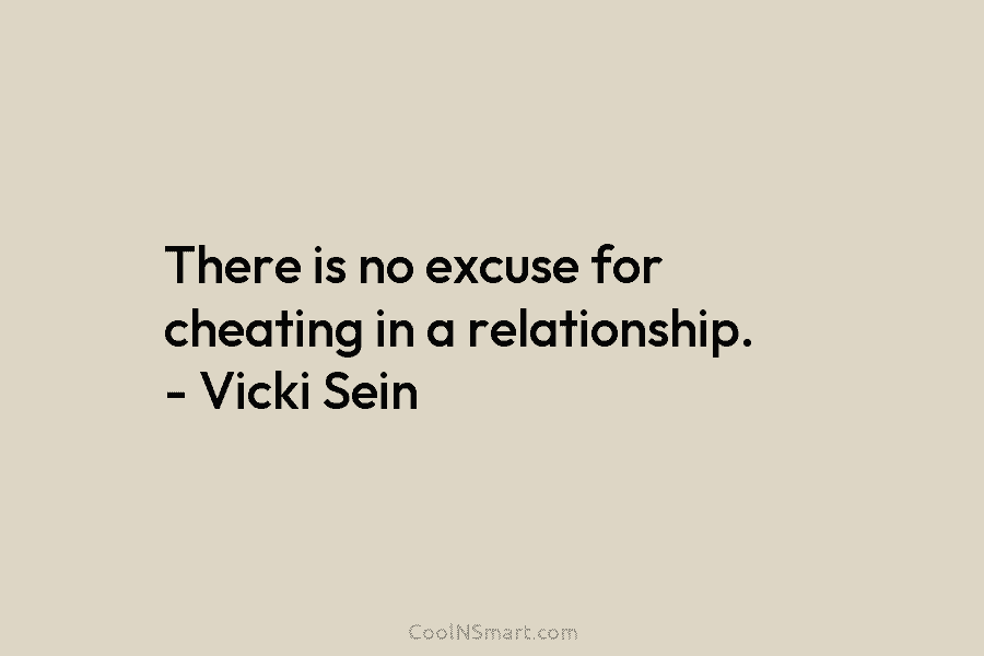 There is no excuse for cheating in a relationship. – Vicki Sein