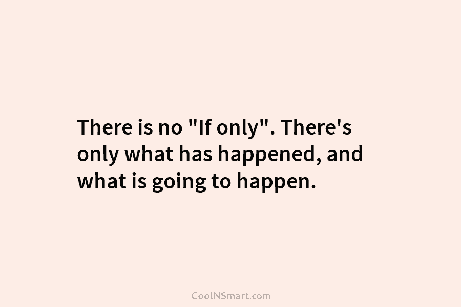 There is no “If only”. There’s only what has happened, and what is going to...