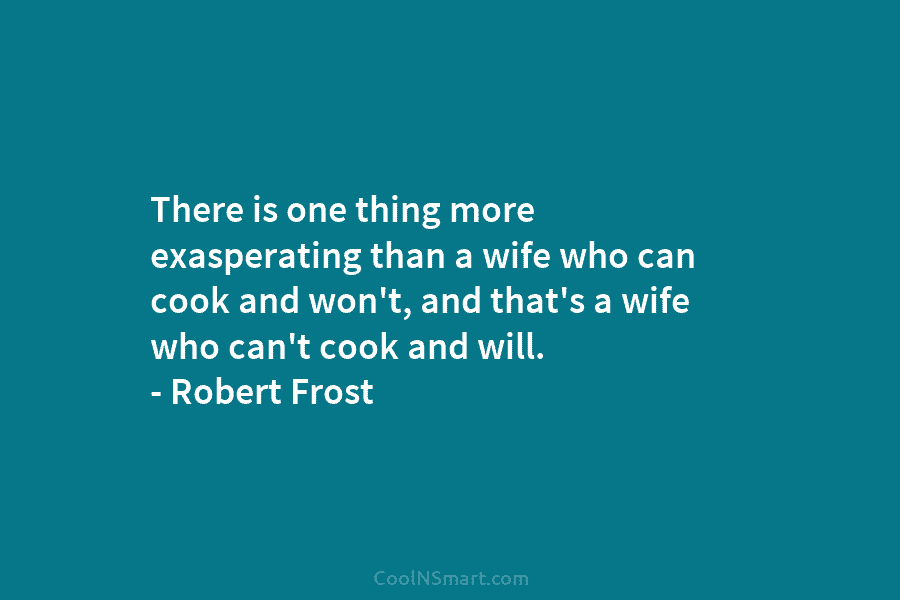 There is one thing more exasperating than a wife who can cook and won’t, and that’s a wife who can’t...