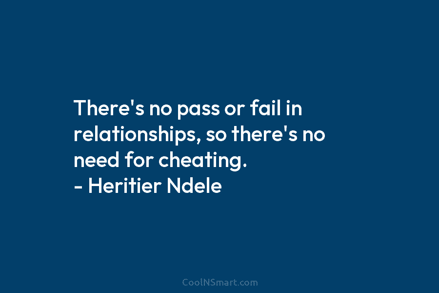 There’s no pass or fail in relationships, so there’s no need for cheating. – Heritier...