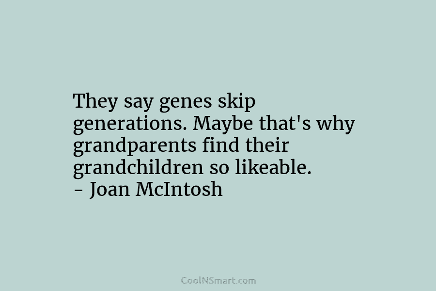 They say genes skip generations. Maybe that’s why grandparents find their grandchildren so likeable. –...