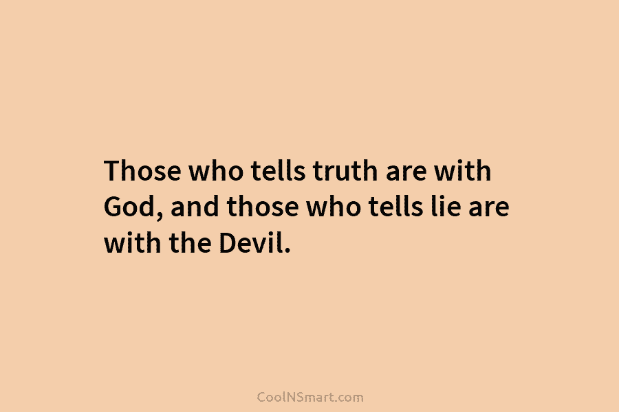 Those who tells truth are with God, and those who tells lie are with the Devil.