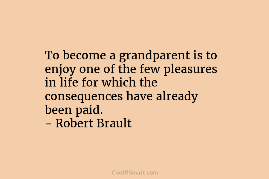 To become a grandparent is to enjoy one of the few pleasures in life for which the consequences have already...