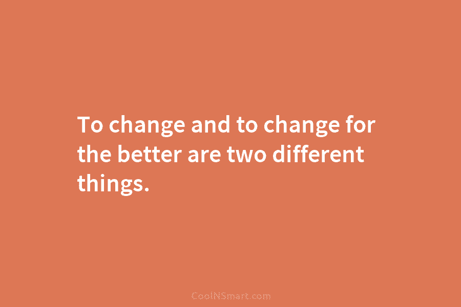 To change and to change for the better are two different things.