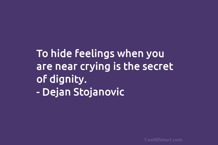 To hide feelings when you are near crying is the secret of dignity. – Dejan...
