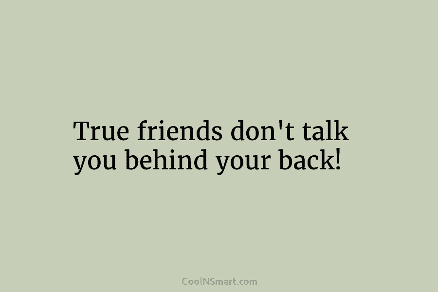 True friends don’t talk you behind your back!
