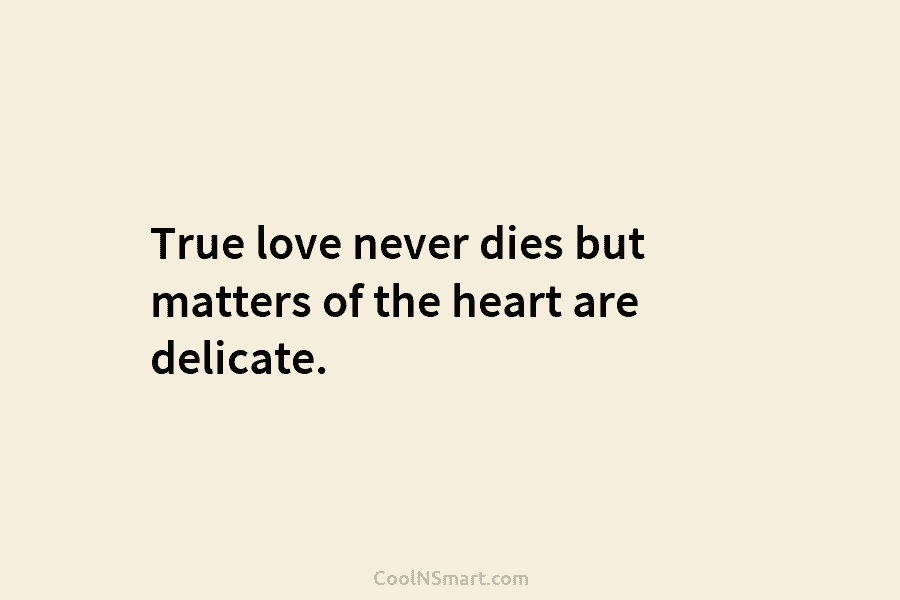True love never dies but matters of the heart are delicate.
