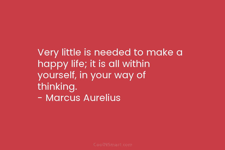 Very little is needed to make a happy life; it is all within yourself, in your way of thinking. –...