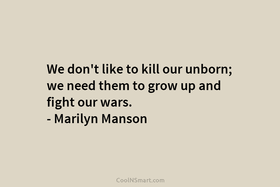 We don’t like to kill our unborn; we need them to grow up and fight...