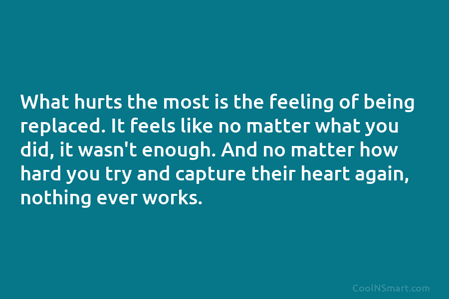 What hurts the most is the feeling of being replaced. It feels like no matter...