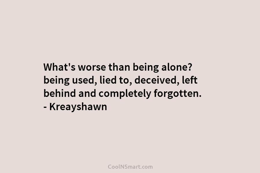 What’s worse than being alone? being used, lied to, deceived, left behind and completely forgotten....