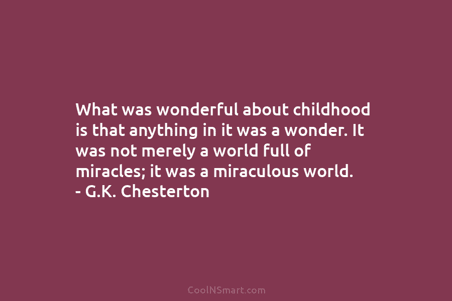 What was wonderful about childhood is that anything in it was a wonder. It was not merely a world full...
