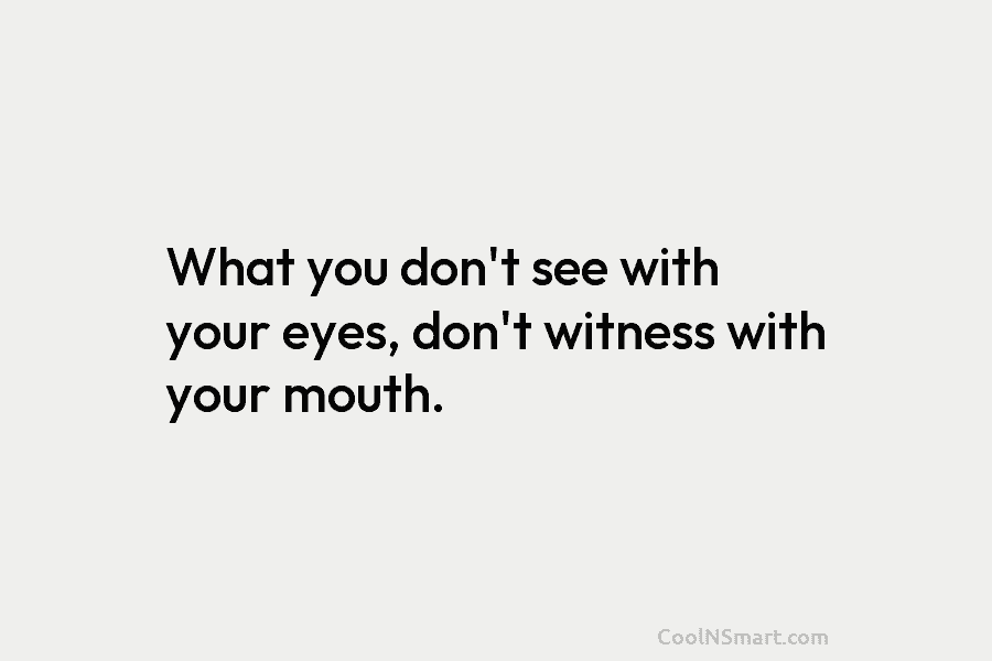 What you don’t see with your eyes, don’t witness with your mouth.