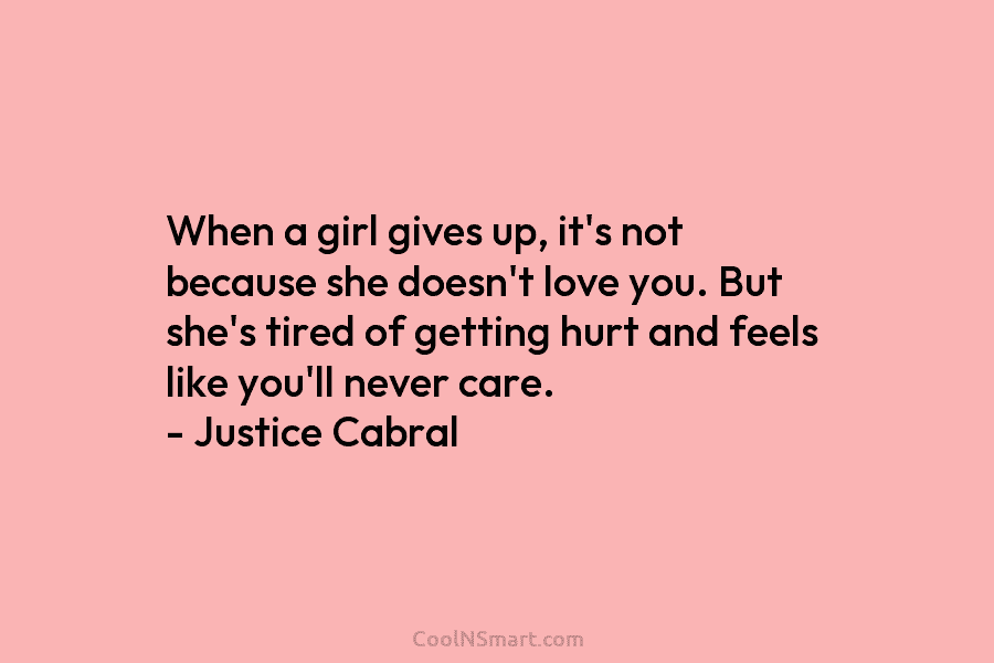 When a girl gives up, it’s not because she doesn’t love you. But she’s tired of getting hurt and feels...