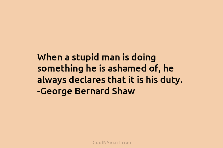 When a stupid man is doing something he is ashamed of, he always declares that...