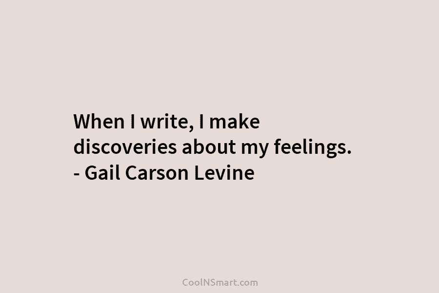 When I write, I make discoveries about my feelings. – Gail Carson Levine