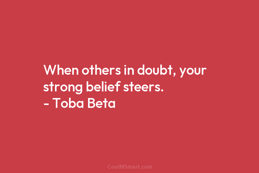 When others in doubt, your strong belief steers. – Toba Beta