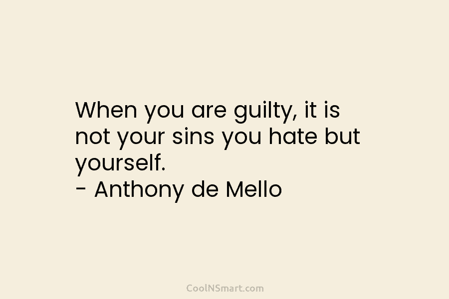 When you are guilty, it is not your sins you hate but yourself. – Anthony...