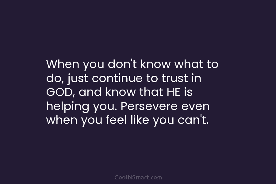 When you don’t know what to do, just continue to trust in GOD, and know...