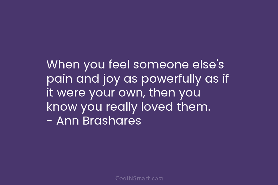 When you feel someone else’s pain and joy as powerfully as if it were your own, then you know you...
